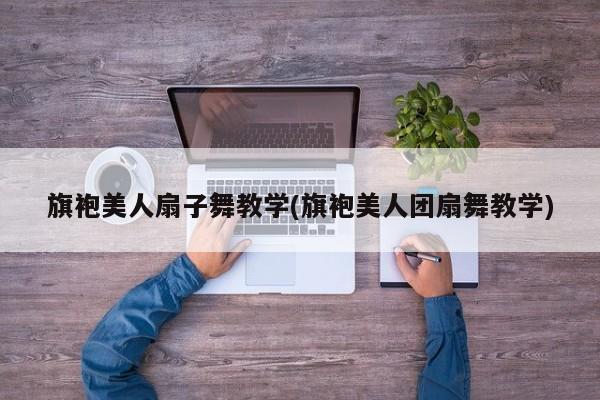 旗袍美人扇子舞教学(旗袍美人团扇舞教学)