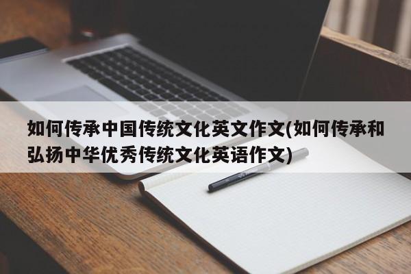 如何传承中国传统文化英文作文(如何传承和弘扬中华优秀传统文化英语作文)