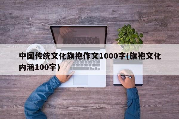 中国传统文化旗袍作文1000字(旗袍文化内涵100字)