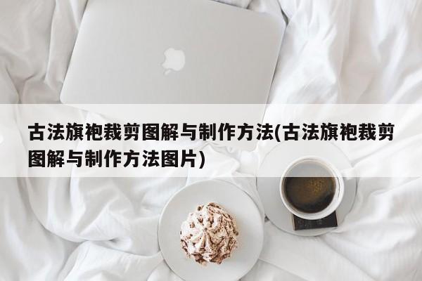 古法旗袍裁剪图解与制作方法(古法旗袍裁剪图解与制作方法图片)