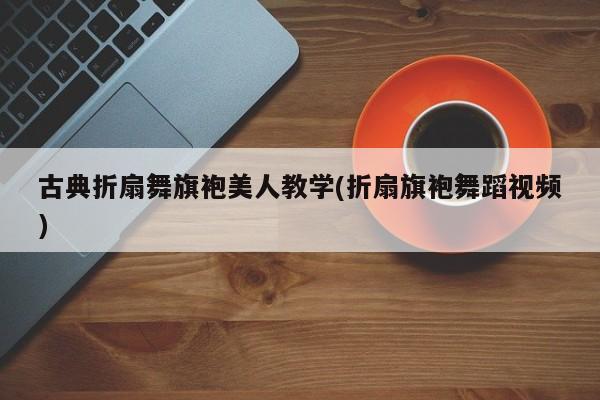 古典折扇舞旗袍美人教学(折扇旗袍舞蹈视频)