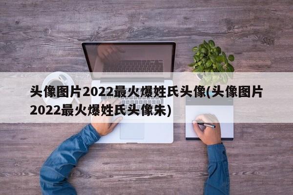 头像图片2022最火爆姓氏头像(头像图片2022最火爆姓氏头像朱)