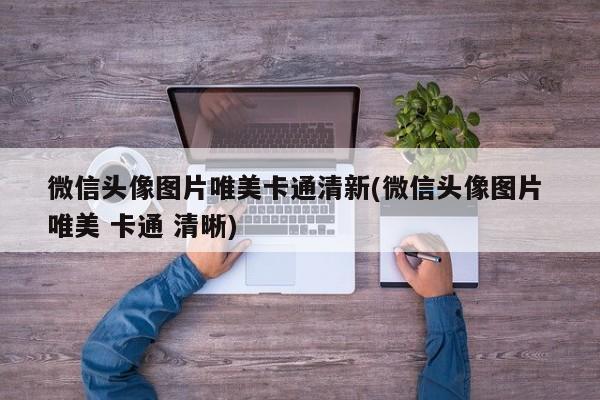 微信头像图片唯美卡通清新(微信头像图片 唯美 卡通 清晰)