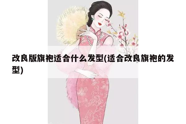 改良版旗袍适合什么发型(适合改良旗袍的发型)