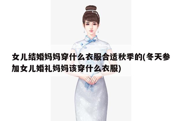 女儿结婚妈妈穿什么衣服合适秋季的(冬天参加女儿婚礼妈妈该穿什么衣服)