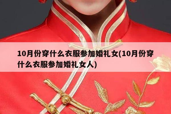 10月份穿什么衣服参加婚礼女(10月份穿什么衣服参加婚礼女人)