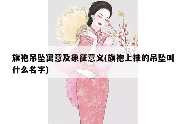 旗袍吊坠寓意及象征意义(旗袍上挂的吊坠叫什么名字)