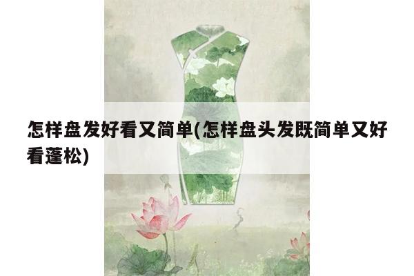 怎样盘发好看又简单(怎样盘头发既简单又好看蓬松)