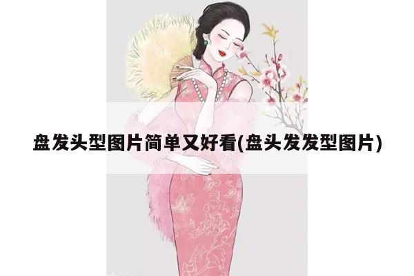 盘发头型图片简单又好看(盘头发发型图片)