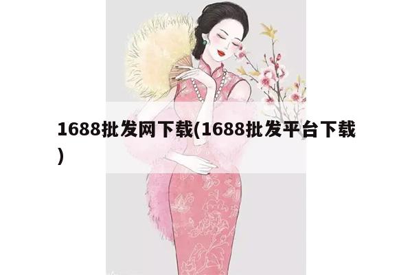 1688批发网下载(1688批发平台下载)