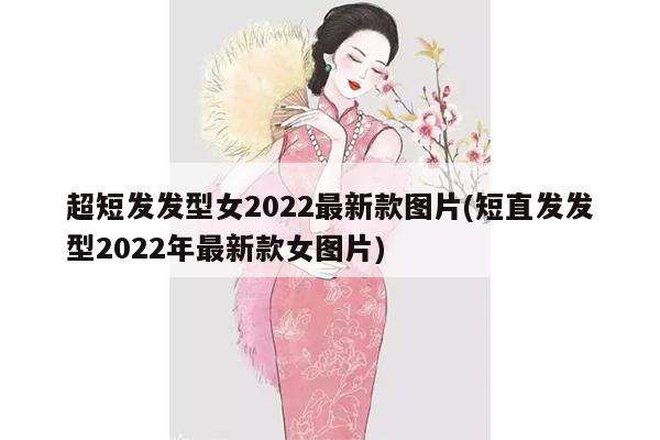 超短发发型女2022最新款图片(短直发发型2022年最新款女图片)