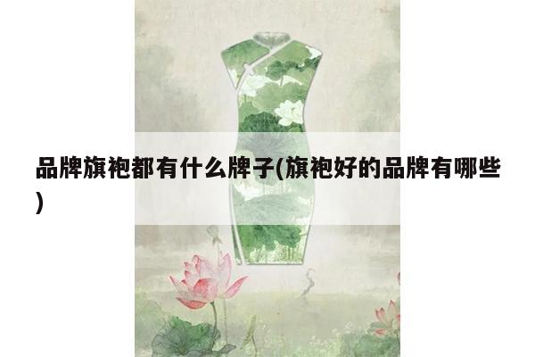 品牌旗袍都有什么牌子(旗袍好的品牌有哪些)