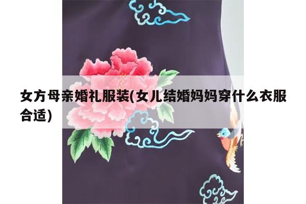 女方母亲婚礼服装(女儿结婚妈妈穿什么衣服合适)