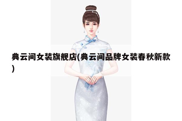 典云间女装旗舰店(典云间品牌女装春秋新款)