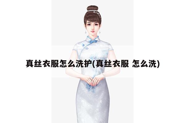 真丝衣服怎么洗护(真丝衣服 怎么洗)