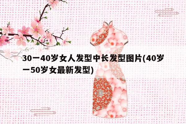 30一40岁女人发型中长发型图片(40岁一50岁女最新发型)