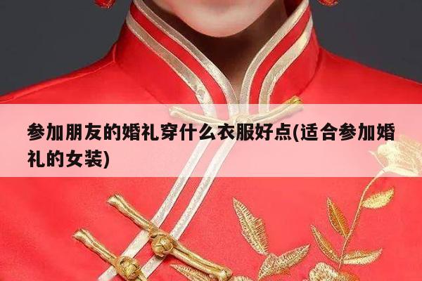 参加朋友的婚礼穿什么衣服好点(适合参加婚礼的女装)