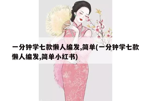 一分钟学七款懒人编发,简单(一分钟学七款懒人编发,简单小红书)