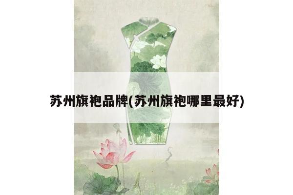 苏州旗袍品牌(苏州旗袍哪里最好)