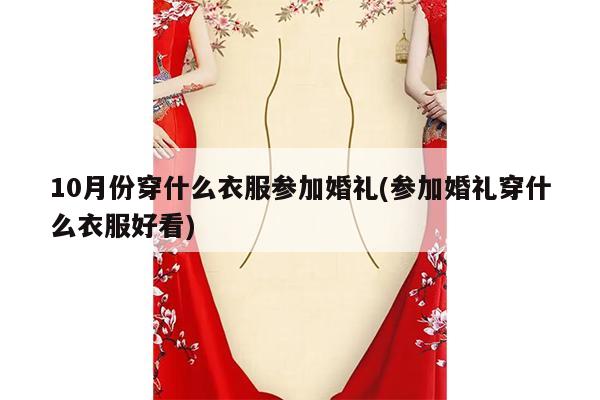 10月份穿什么衣服参加婚礼(参加婚礼穿什么衣服好看)