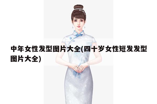 中年女性发型图片大全(四十岁女性短发发型图片大全)