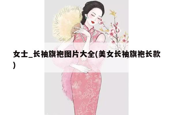 女士_长袖旗袍图片大全(美女长袖旗袍长款)