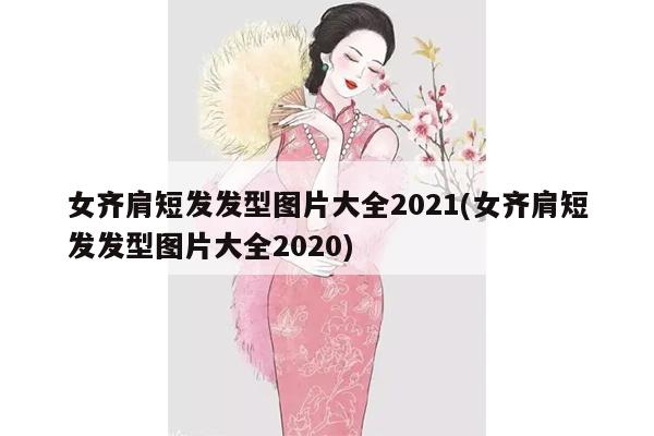 女齐肩短发发型图片大全2021(女齐肩短发发型图片大全2020)