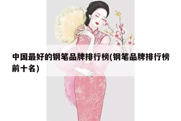 中国最好的钢笔品牌排行榜(钢笔品牌排行榜前十名)