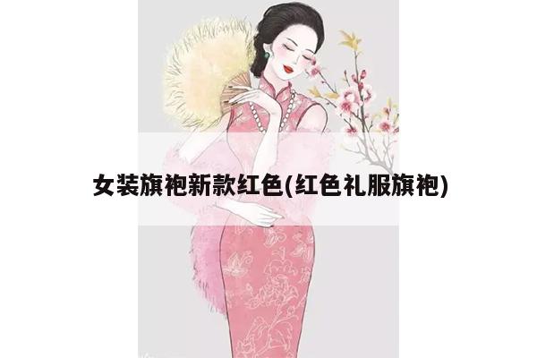 女装旗袍新款红色(红色礼服旗袍)