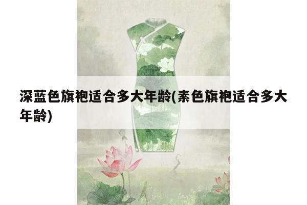 深蓝色旗袍适合多大年龄(素色旗袍适合多大年龄)