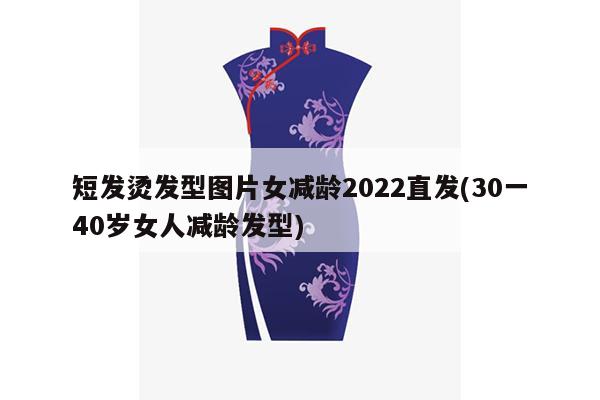 短发烫发型图片女减龄2022直发(30一40岁女人减龄发型)