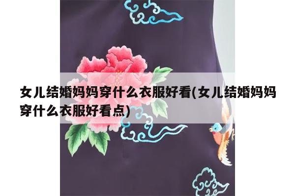 女儿结婚妈妈穿什么衣服好看(女儿结婚妈妈穿什么衣服好看点)