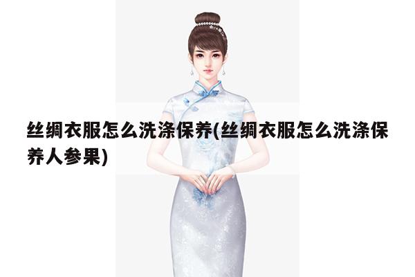 丝绸衣服怎么洗涤保养(丝绸衣服怎么洗涤保养人参果)