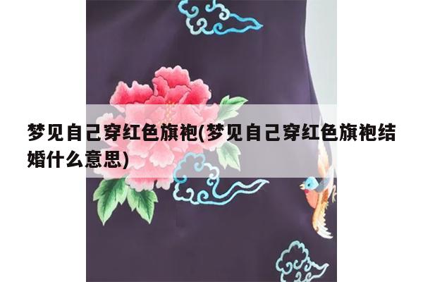 梦见自己穿红色旗袍(梦见自己穿红色旗袍结婚什么意思)