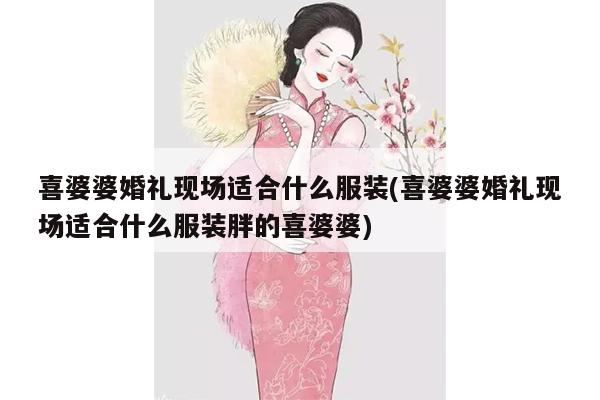 喜婆婆婚礼现场适合什么服装(喜婆婆婚礼现场适合什么服装胖的喜婆婆)