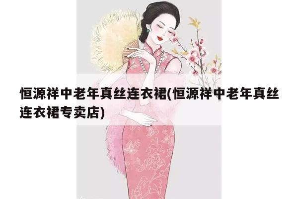 恒源祥中老年真丝连衣裙(恒源祥中老年真丝连衣裙专卖店)