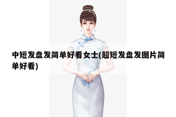 中短发盘发简单好看女士(超短发盘发图片简单好看)