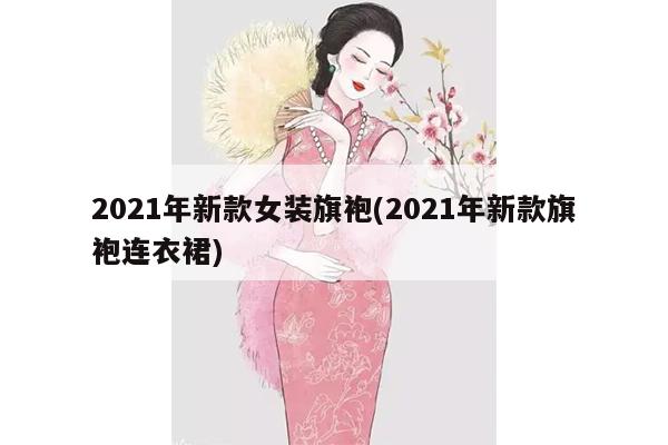 2021年新款女装旗袍(2021年新款旗袍连衣裙)