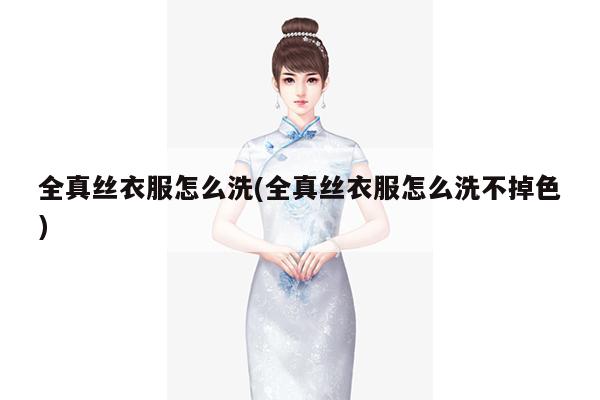 全真丝衣服怎么洗(全真丝衣服怎么洗不掉色)