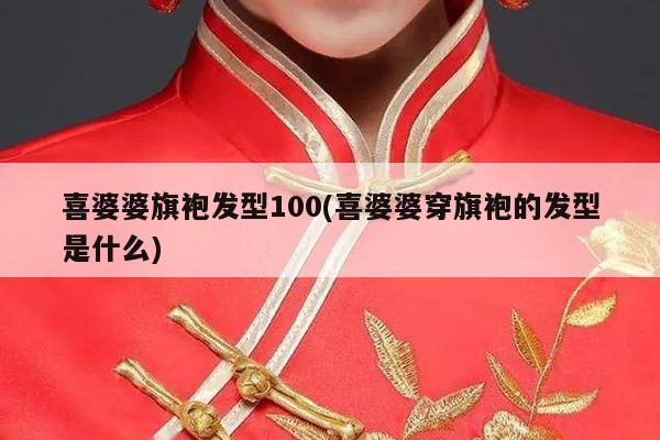 喜婆婆旗袍发型100(喜婆婆穿旗袍的发型是什么)