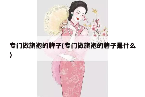 专门做旗袍的牌子(专门做旗袍的牌子是什么)