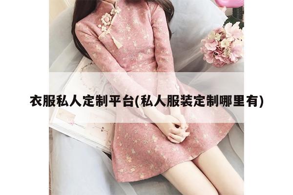 衣服私人定制平台(私人服装定制哪里有)