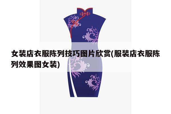 女装店衣服陈列技巧图片欣赏(服装店衣服陈列效果图女装)