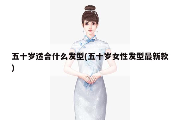 五十岁适合什么发型(五十岁女性发型最新款)