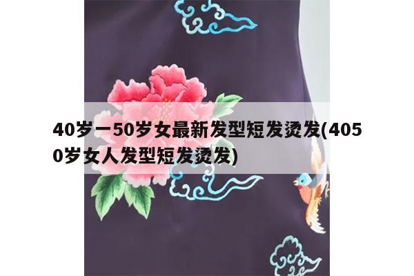 40岁一50岁女最新发型短发烫发(4050岁女人发型短发烫发)