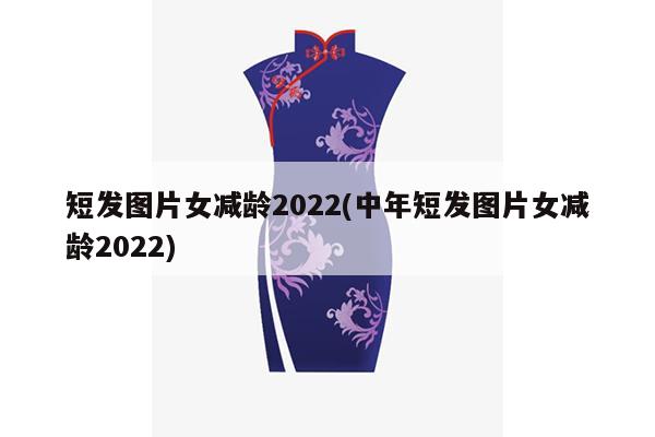 短发图片女减龄2022(中年短发图片女减龄2022)