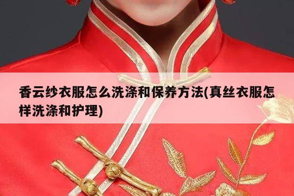 香云纱衣服怎么洗涤和保养方法(真丝衣服怎样洗涤和护理)