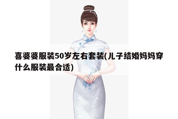 喜婆婆服装50岁左右套装(儿子结婚妈妈穿什么服装最合适)