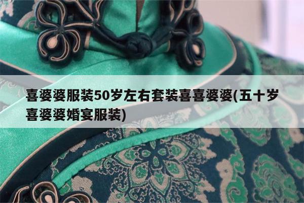 喜婆婆服装50岁左右套装喜喜婆婆(五十岁喜婆婆婚宴服装)