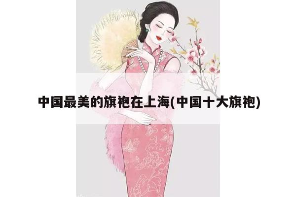 中国最美的旗袍在上海(中国十大旗袍)